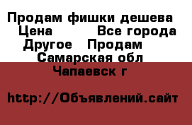 Продам фишки дешева  › Цена ­ 550 - Все города Другое » Продам   . Самарская обл.,Чапаевск г.